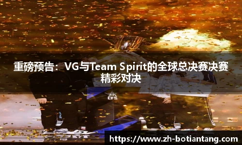 重磅预告：VG与Team Spirit的全球总决赛决赛精彩对决