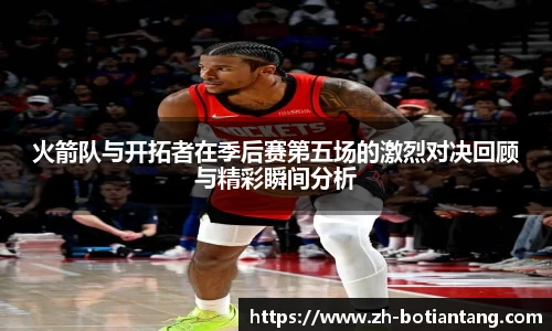 火箭队与开拓者在季后赛第五场的激烈对决回顾与精彩瞬间分析
